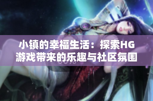 小镇的幸福生活：探索HG游戏带来的乐趣与社区氛围