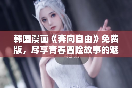 韩国漫画《奔向自由》免费版，尽享青春冒险故事的魅力