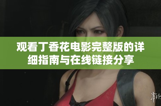 观看丁香花电影完整版的详细指南与在线链接分享