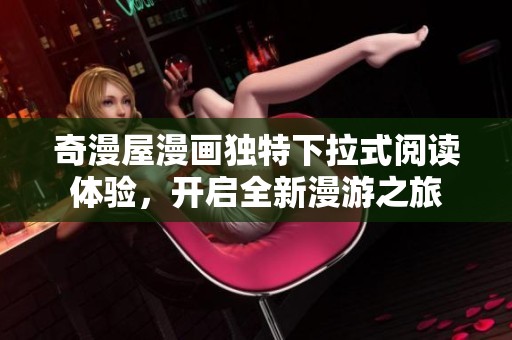奇漫屋漫画独特下拉式阅读体验，开启全新漫游之旅