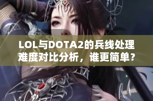 LOL与DOTA2的兵线处理难度对比分析，谁更简单？