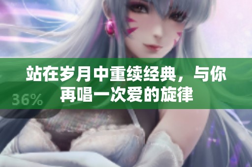 站在岁月中重续经典，与你再唱一次爱的旋律
