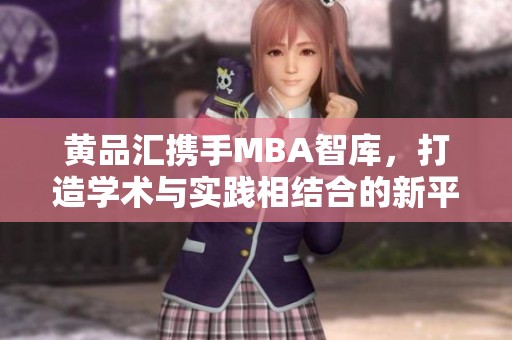 黄品汇携手MBA智库，打造学术与实践相结合的新平台