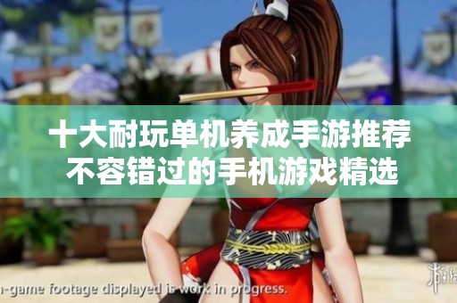 十大耐玩单机养成手游推荐 不容错过的手机游戏精选