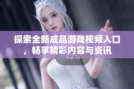 探索全新成品游戏视频入口，畅享精彩内容与资讯