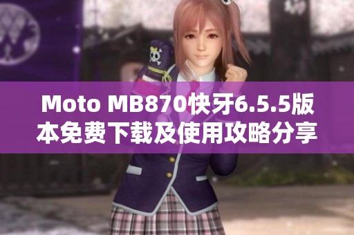Moto MB870快牙6.5.5版本免费下载及使用攻略分享