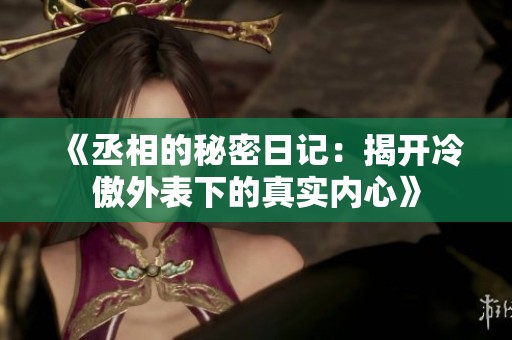 《丞相的秘密日记：揭开冷傲外表下的真实内心》