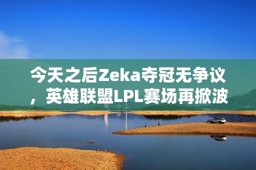 今天之后Zeka夺冠无争议，英雄联盟LPL赛场再掀波澜