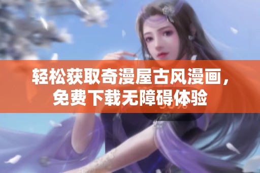 轻松获取奇漫屋古风漫画，免费下载无障碍体验