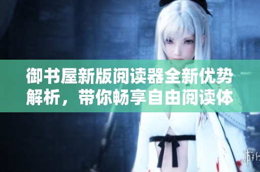 御书屋新版阅读器全新优势解析，带你畅享自由阅读体验