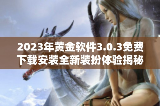 2023年黄金软件3.0.3免费下载安装全新装扮体验揭秘