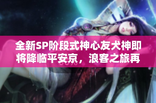 全新SP阶段式神心友犬神即将降临平安京，浪客之旅再启航