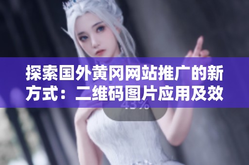 探索国外黄冈网站推广的新方式：二维码图片应用及效果分析