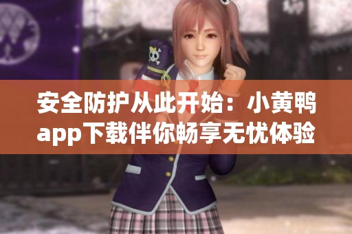 安全防护从此开始：小黄鸭app下载伴你畅享无忧体验