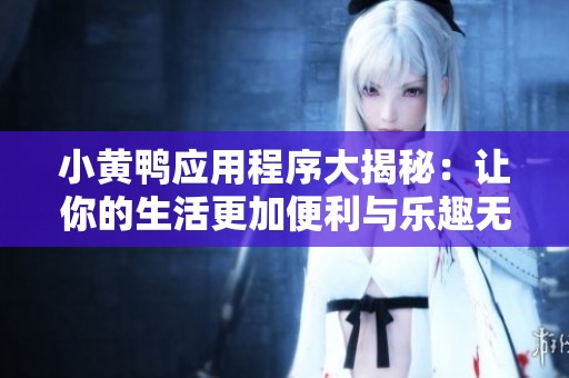 小黄鸭应用程序大揭秘：让你的生活更加便利与乐趣无限