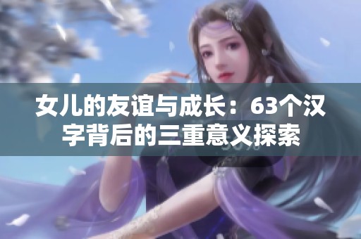 女儿的友谊与成长：63个汉字背后的三重意义探索