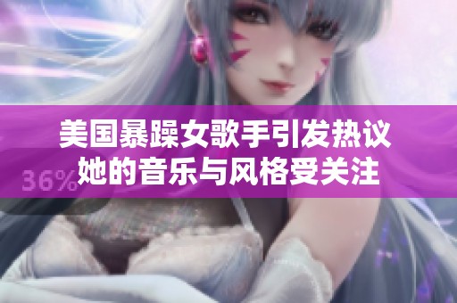美国暴躁女歌手引发热议 她的音乐与风格受关注