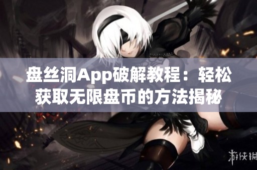 盘丝洞App破解教程：轻松获取无限盘币的方法揭秘