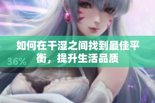 如何在干湿之间找到最佳平衡，提升生活品质