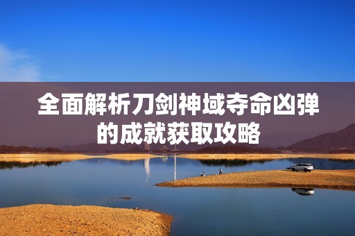 全面解析刀剑神域夺命凶弹的成就获取攻略