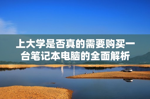 上大学是否真的需要购买一台笔记本电脑的全面解析