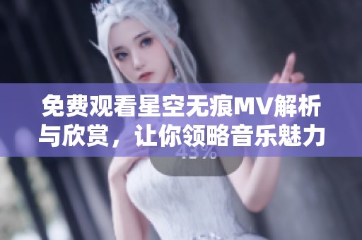 免费观看星空无痕MV解析与欣赏，让你领略音乐魅力