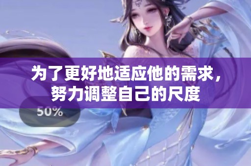 为了更好地适应他的需求，努力调整自己的尺度
