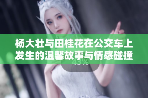 杨大壮与田桂花在公交车上发生的温馨故事与情感碰撞