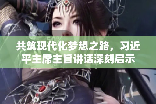 共筑现代化梦想之路，习近平主席主旨讲话深刻启示