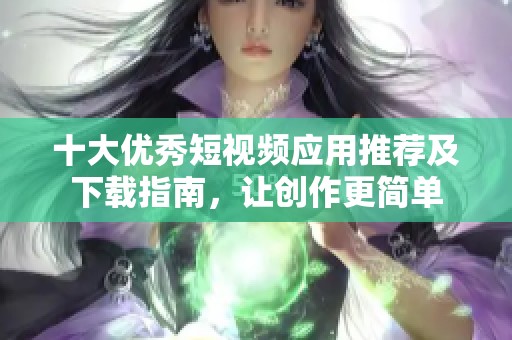 十大优秀短视频应用推荐及下载指南，让创作更简单