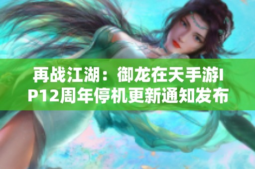 再战江湖：御龙在天手游IP12周年停机更新通知发布