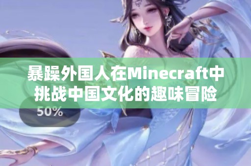 暴躁外国人在Minecraft中挑战中国文化的趣味冒险