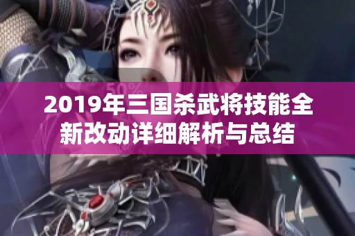 2019年三国杀武将技能全新改动详细解析与总结