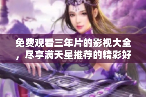 免费观看三年片的影视大全，尽享满天星推荐的精彩好剧
