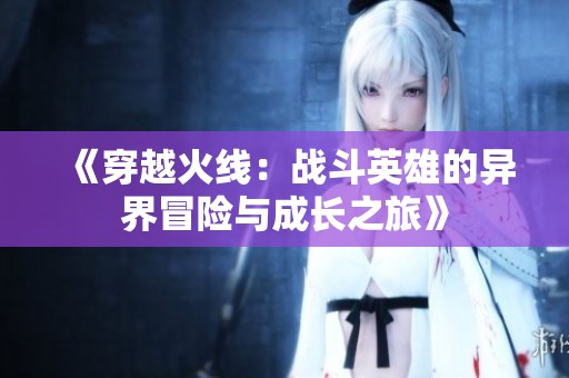 《穿越火线：战斗英雄的异界冒险与成长之旅》