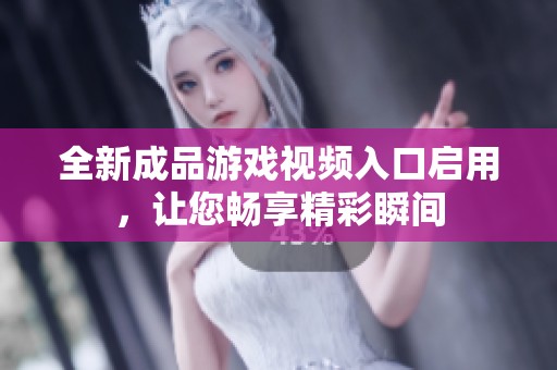 全新成品游戏视频入口启用，让您畅享精彩瞬间