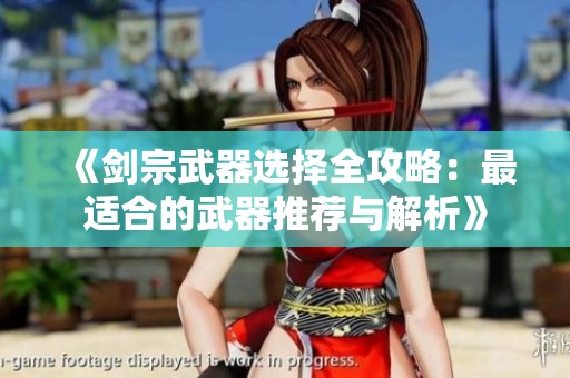 《剑宗武器选择全攻略：最适合的武器推荐与解析》