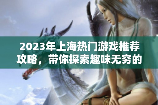 2023年上海热门游戏推荐攻略，带你探索趣味无穷的游戏世界