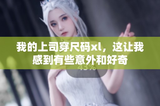 我的上司穿尺码xl，这让我感到有些意外和好奇