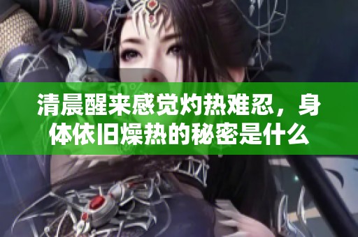 清晨醒来感觉灼热难忍，身体依旧燥热的秘密是什么