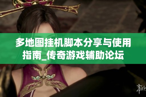多地图挂机脚本分享与使用指南_传奇游戏辅助论坛