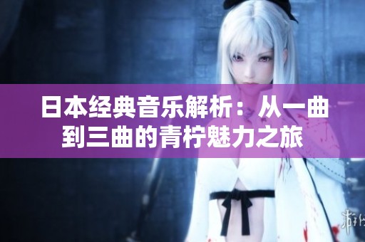 日本经典音乐解析：从一曲到三曲的青柠魅力之旅