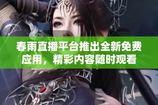 春雨直播平台推出全新免费应用，精彩内容随时观看