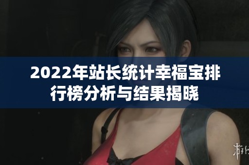 2022年站长统计幸福宝排行榜分析与结果揭晓
