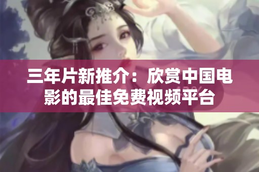 三年片新推介：欣赏中国电影的最佳免费视频平台