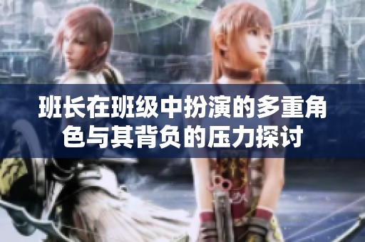 班长在班级中扮演的多重角色与其背负的压力探讨