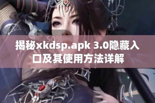 揭秘xkdsp.apk 3.0隐藏入口及其使用方法详解