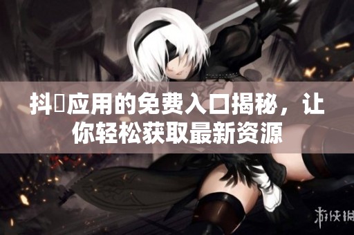 抖抈应用的免费入口揭秘，让你轻松获取最新资源