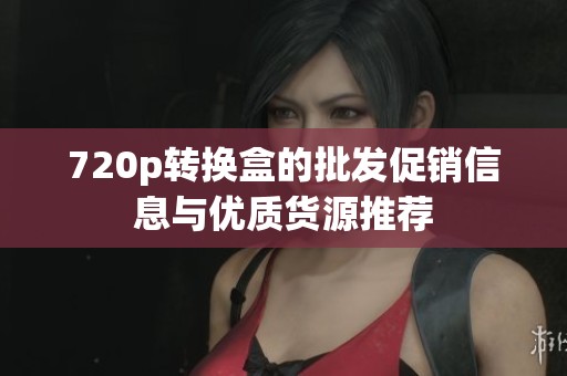 720p转换盒的批发促销信息与优质货源推荐