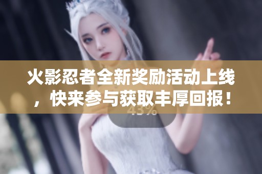 火影忍者全新奖励活动上线，快来参与获取丰厚回报！